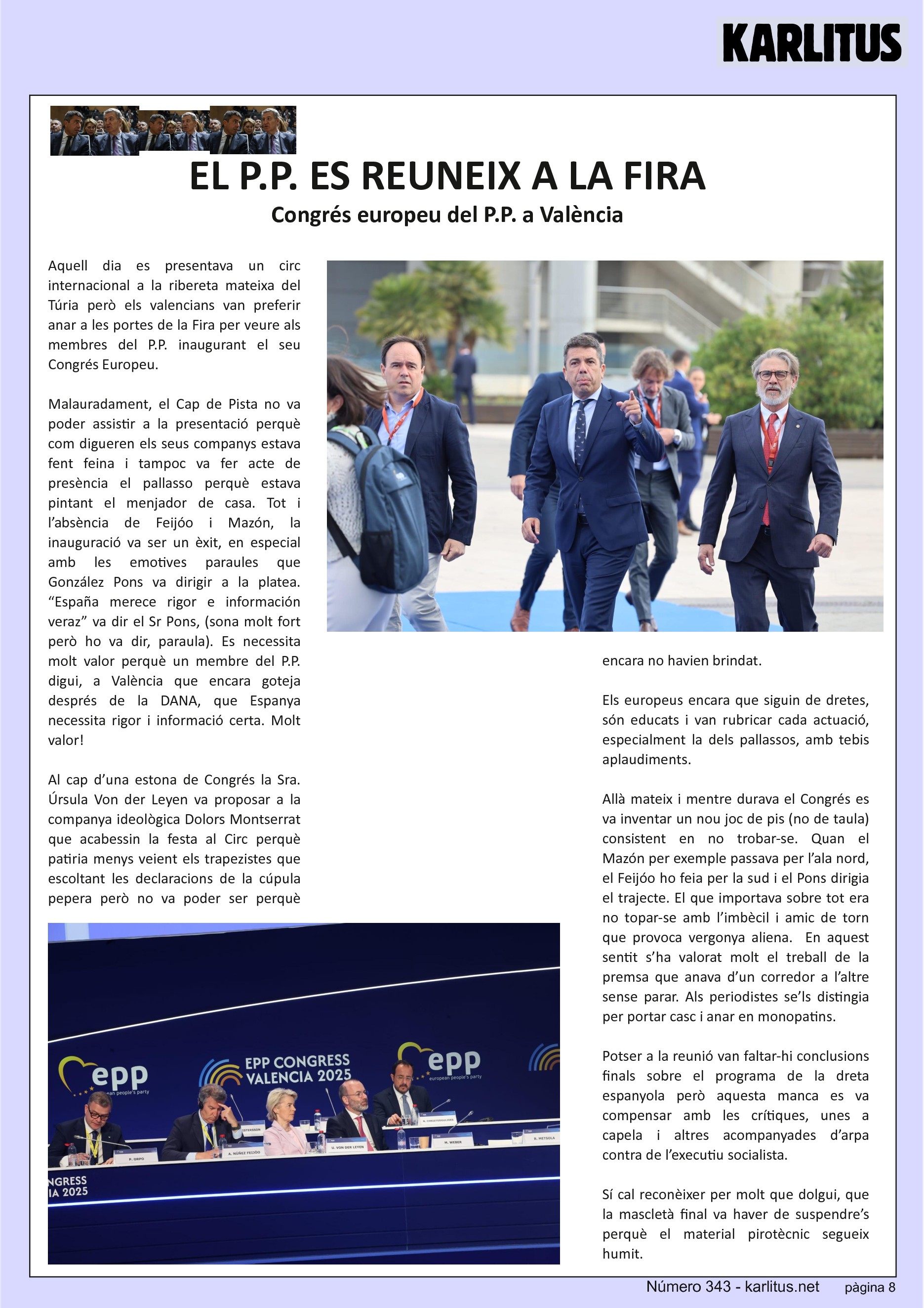 VUITENA PÀGINA: EL CAT NEGRE
EL P.P. ES REUNEIX A LA FIRA
Congrés europeu del P.P. a València
Aquell dia es presentava un circ internacional a la ribereta mateixa del Túria però els valencians van preferir anar a les portes de la Fira per veure als membres del P.P. inaugurant el seu Congrés Europeu.
Malauradament, el Cap de Pista no va poder assistir a la presentació perquè com digueren els seus companys estava fent feina i tampoc va fer acte de presència el pallasso perquè estava pintant el menjador de casa. Tot i l’absència de Feijóo i Mazón, la inauguració va ser un èxit, en especial amb les emotives paraules que González Pons va dirigir a la platea. “España merece rigor e información veraz” va dir el Sr Pons, (sona molt fort però ho va dir, paraula). Es necessita molt valor perquè un membre del P.P. digui, a València que encara goteja després de la DANA, que Espanya necessita rigor i informació certa. Molt valor!
Al cap d’una estona de Congrés la Sra. Úrsula Von der Leyen va proposar a la companya ideològica Dolors Montserrat que acabessin la festa al Circ perquè patiria menys veient els trapezistes que escoltant les declaracions de la cúpula pepera però no va poder ser perquè encara no havien brindat.
Els europeus encara que siguin de dretes, són educats i van rubricar cada actuació, especialment la dels pallassos, amb tebis aplaudiments.
Allà mateix i mentre durava el Congrés es va inventar un nou joc de pis (no de taula) consistent en no trobar-se. Quan el Mazón per exemple passava per l’ala nord, el Feijóo ho feia per la sud i el Pons dirigia el trajecte. El que importava sobre tot era no topar-se amb l’imbècil i amic de torn que provoca vergonya aliena. En aquest sentit s’ha valorat molt el treball de la premsa que anava d’un corredor a l’altre sense parar. Als periodistes se’ls distingia per portar casc i anar en monopatins.
Potser a la reunió van faltar-hi conclusions finals sobre el programa de la dreta espanyola però aquesta manca es va compensar amb les crítiques, unes a capela i altres acompanyades d’arpa contra de l’executiu socialista.
Sí cal reconèixer per molt que dolgui, que la mascletà final va haver de suspendre’s perquè el material pirotècnic segueix humit.